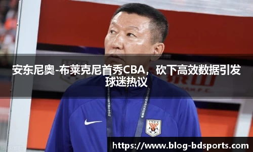 安东尼奥-布莱克尼首秀CBA，砍下高效数据引发球迷热议