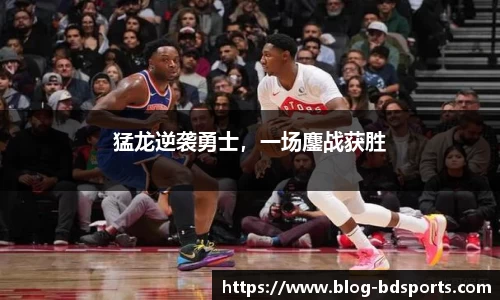 猛龙逆袭勇士，一场鏖战获胜