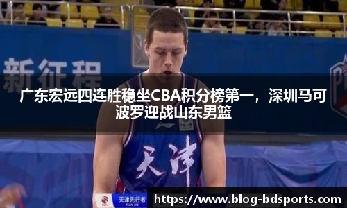 广东宏远四连胜稳坐CBA积分榜第一，深圳马可波罗迎战山东男篮