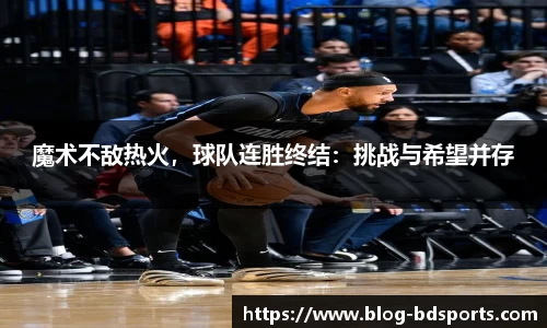 魔术不敌热火，球队连胜终结：挑战与希望并存