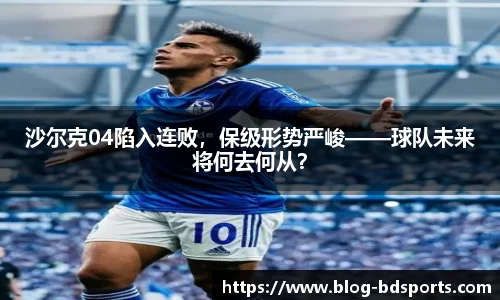 沙尔克04陷入连败，保级形势严峻——球队未来将何去何从？