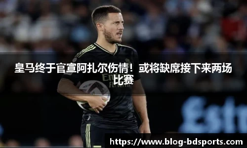 皇马终于官宣阿扎尔伤情！或将缺席接下来两场比赛