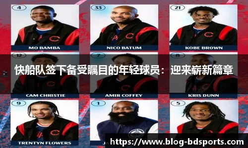 快船队签下备受瞩目的年轻球员：迎来崭新篇章