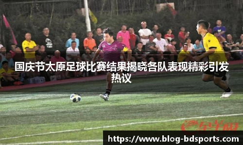 国庆节太原足球比赛结果揭晓各队表现精彩引发热议