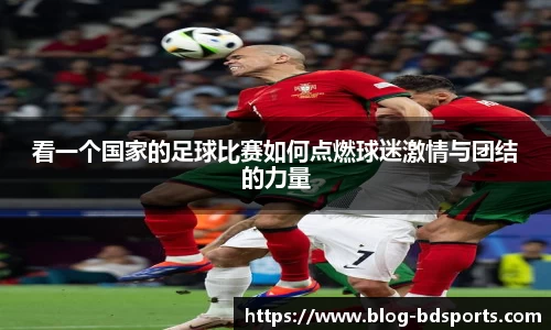 看一个国家的足球比赛如何点燃球迷激情与团结的力量