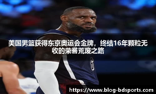 美国男篮获得东京奥运会金牌，终结16年颗粒无收的荣誉荒废之路