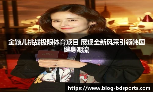 金颖儿挑战极限体育项目 展现全新风采引领韩国健身潮流