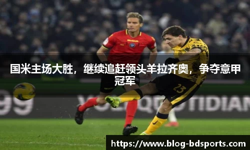 国米主场大胜，继续追赶领头羊拉齐奥，争夺意甲冠军