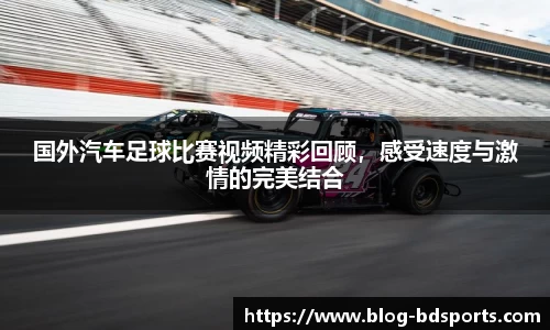 国外汽车足球比赛视频精彩回顾，感受速度与激情的完美结合