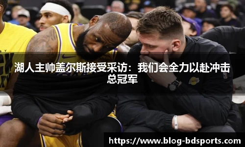 湖人主帅盖尔斯接受采访：我们会全力以赴冲击总冠军