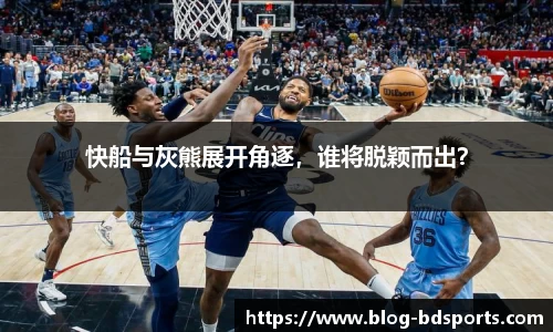 快船与灰熊展开角逐，谁将脱颖而出？
