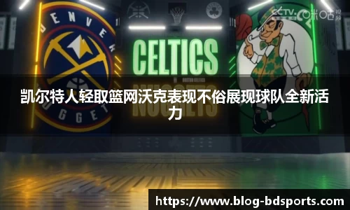 凯尔特人轻取篮网沃克表现不俗展现球队全新活力