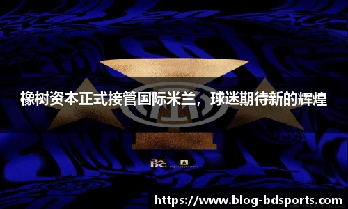 橡树资本正式接管国际米兰，球迷期待新的辉煌