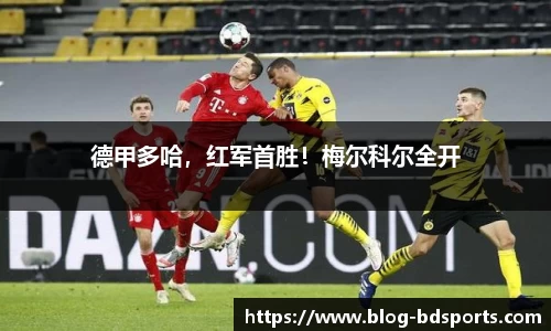 德甲多哈，红军首胜！梅尔科尔全开