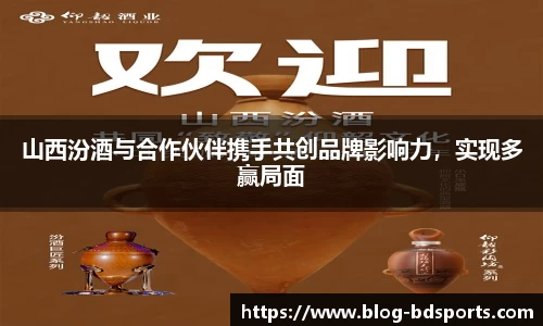 山西汾酒与合作伙伴携手共创品牌影响力，实现多赢局面
