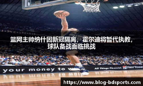 篮网主帅纳什因新冠隔离，霍尔迪将暂代执教，球队备战面临挑战