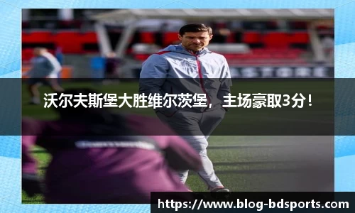沃尔夫斯堡大胜维尔茨堡，主场豪取3分！