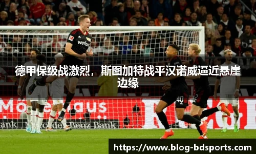 德甲保级战激烈，斯图加特战平汉诺威逼近悬崖边缘