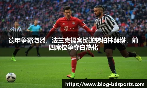 德甲争霸激烈，法兰克福客场逆转柏林赫塔，前四席位争夺白热化