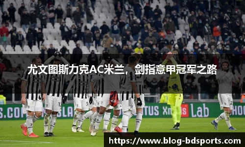 尤文图斯力克AC米兰，剑指意甲冠军之路