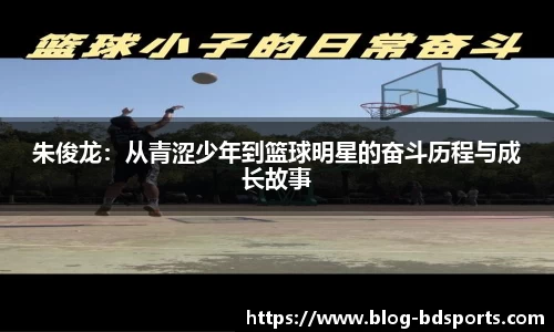 朱俊龙：从青涩少年到篮球明星的奋斗历程与成长故事