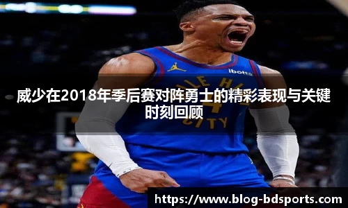 威少在2018年季后赛对阵勇士的精彩表现与关键时刻回顾