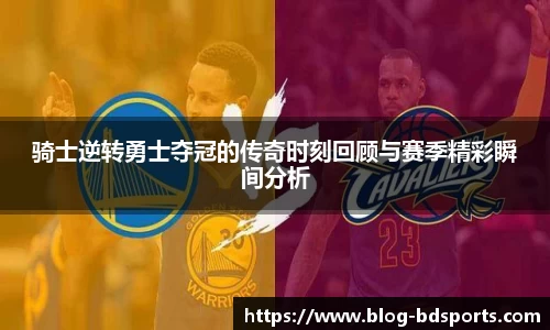 骑士逆转勇士夺冠的传奇时刻回顾与赛季精彩瞬间分析