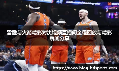 雷霆与火箭精彩对决视频直播间全程回放与精彩瞬间分享