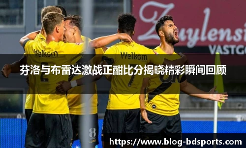 芬洛与布雷达激战正酣比分揭晓精彩瞬间回顾