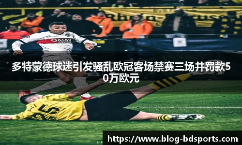 多特蒙德球迷引发骚乱欧冠客场禁赛三场并罚款50万欧元