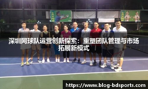 深圳网球队运营创新探索：重塑团队管理与市场拓展新模式