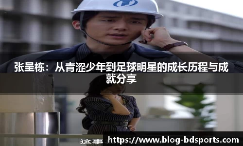 张呈栋：从青涩少年到足球明星的成长历程与成就分享